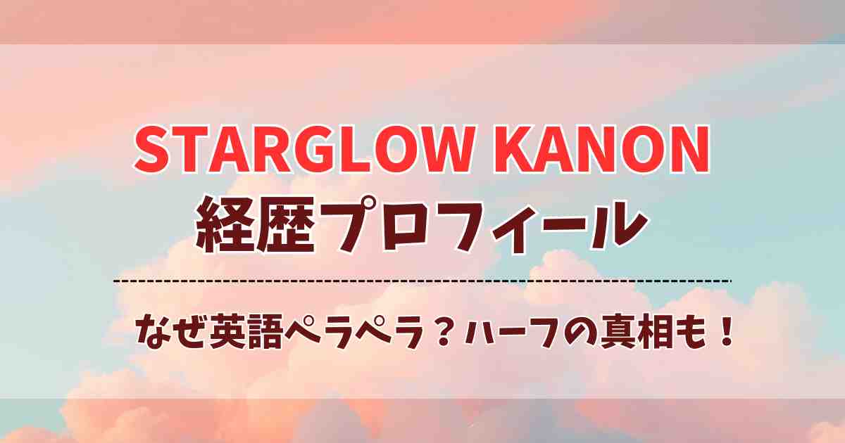 【ラスピ発】STARGLOW・KANONの経歴プロフィール！なぜ英語が得意？ハーフ説や大学・出身地