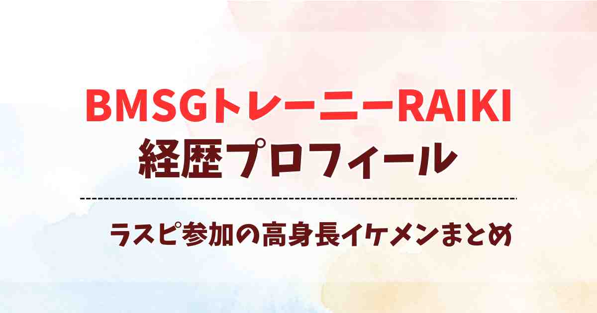 BMSGトレーニーRAIKIの経歴プロフィール！ラスピ参加の高身長イケメンまとめ