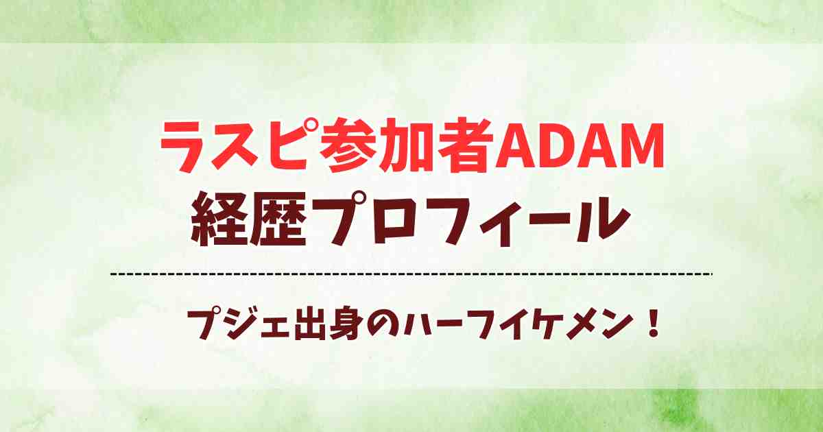 ラスピ参加者ADAMの経歴プロフィール！プジェ出演のハーフイケメンの出身地や身長