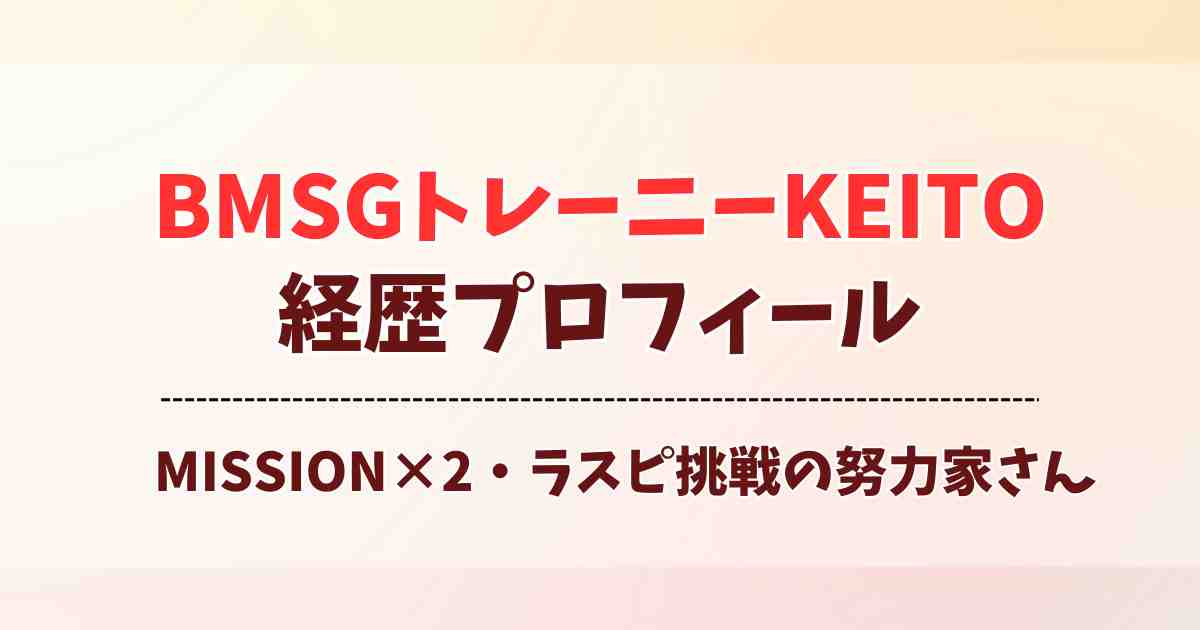 BMSGトレーニーKEITOの経歴プロフィール！ミッションミッション経験からラスピでの覚悟