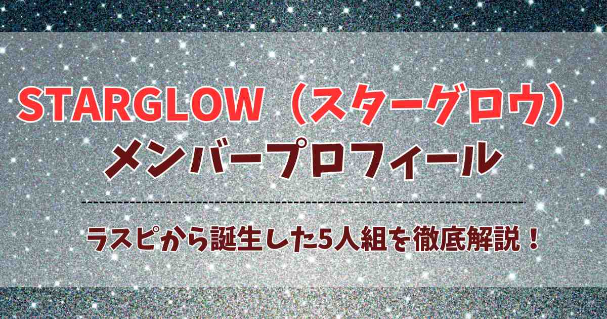 STARGLOW（スターグロウ）メンバー5人の経歴プロフィール！ラスピ発BMSG3つ目のグループ