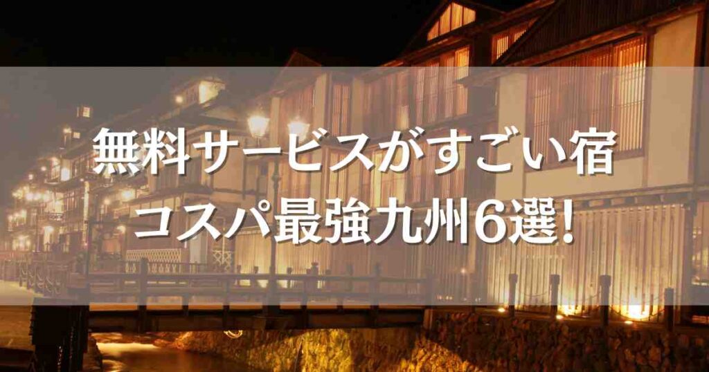 無料サービスがすごい宿九州11選！福岡・大分・熊本・鹿児島のコスパ最強温泉宿まとめ