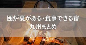 囲炉裏のある宿・囲炉裏で食事できる宿九州おすすめ12選!料理も温泉も堪能できる宿まとめ