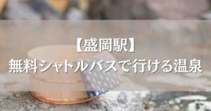 盛岡駅から無料シャトルバスで行ける温泉宿まとめ!日帰り入浴も楽しめる厳選4選