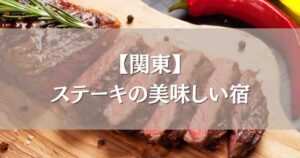 ステーキの美味しい宿 関東5選!お肉が美味しいと評判の温泉宿まとめ