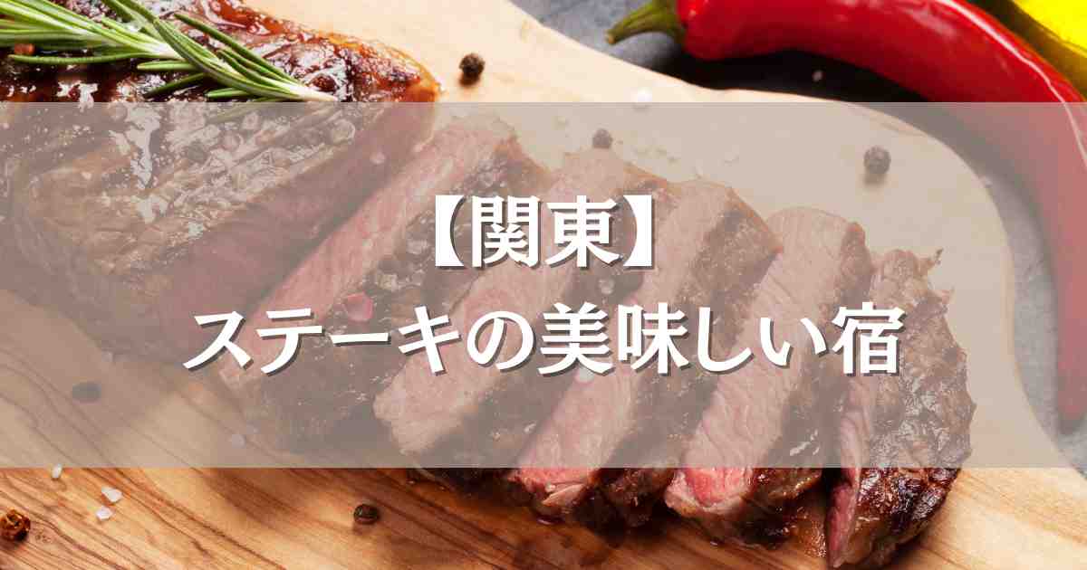 ステーキの美味しい宿 関東5選!お肉が美味しいと評判の温泉宿まとめ