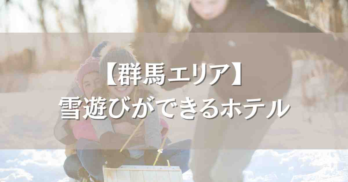 群馬で雪遊びができるホテル7選!キッズパーク&ゲレンデ直結の家族向けのお宿