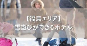 福島で雪遊びができるホテル5選!子連れファミリーに人気の温泉&ゲレンデ近くのお宿