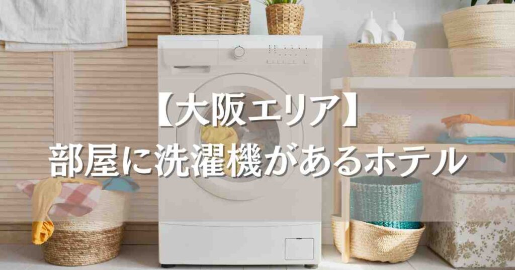 部屋に洗濯機があるホテル大阪6選！キッチン付きで連泊・長期滞在にも快適
