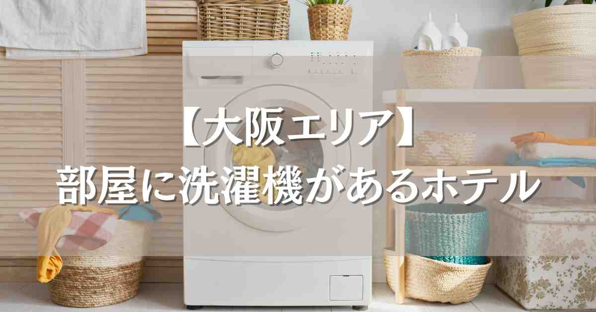 部屋に洗濯機があるホテル大阪6選!キッチン付きで連泊・長期滞在にも快適